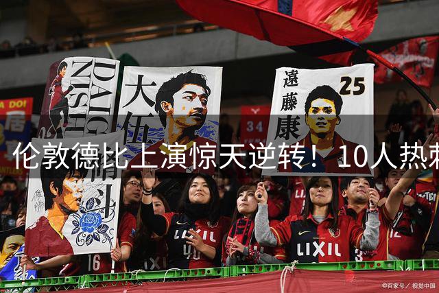伦敦德比上演惊天逆转！10人热刺绝境翻盘切尔西