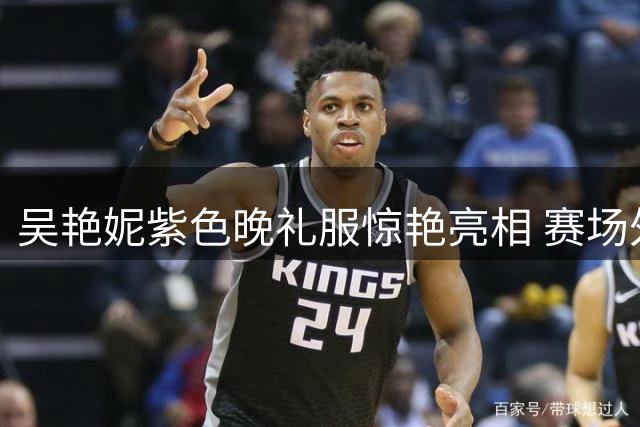 吴艳妮紫色晚礼服惊艳亮相 赛场外展现时尚魅力