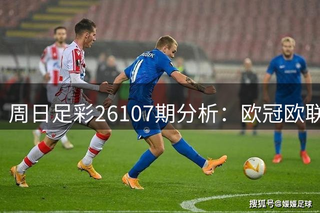 周日足彩26107期分析：欧冠欧联西甲混搭 三场主胜可期