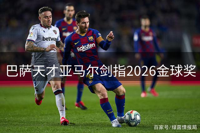 巴萨天才亚马尔剑指2026金球奖 或打破大罗最年轻获奖纪录