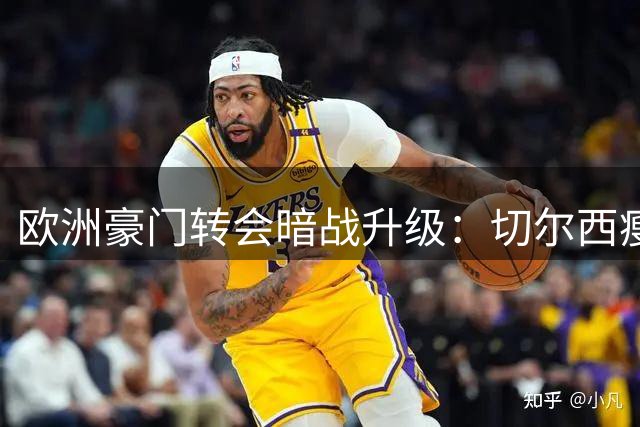 欧洲豪门转会暗战升级：切尔西瘦身难 尤文闪电截胡引爆市场