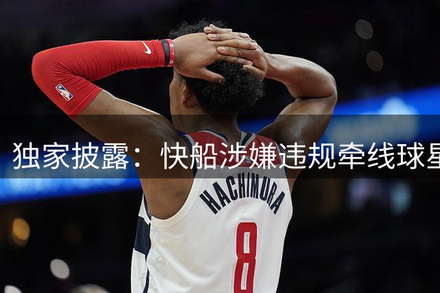 独家披露：快船涉嫌违规牵线球星商业合作