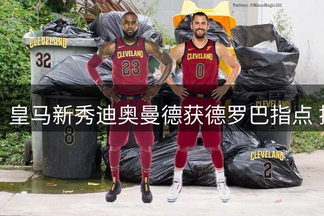 皇马新秀迪奥曼德获德罗巴指点 揭秘穆帅凌晨来电细节