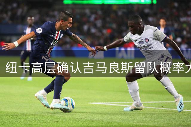 纽卡高层确认吉马良斯留队概率大增，埃迪豪帅位危机待解