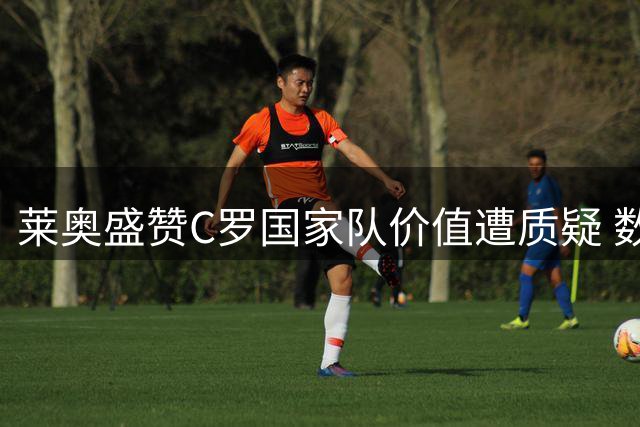 莱奥盛赞C罗国家队价值遭质疑 数据揭示葡萄牙无C罗战绩更佳