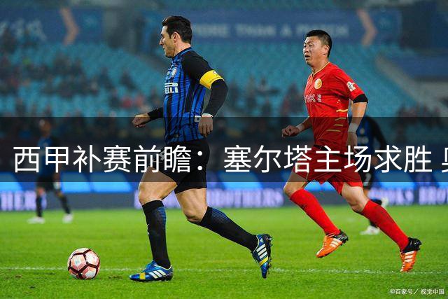 西甲补赛前瞻：塞尔塔主场求胜 奥萨苏纳防守硬朗
