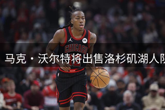 马克·沃尔特将出售洛杉矶湖人队，交易价突破120亿美元